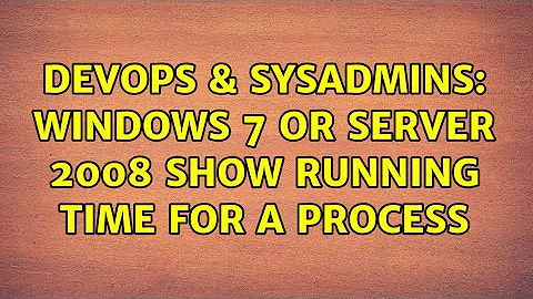 DevOps & SysAdmins: Windows 7 or Server 2008 Show running time for a Process (3 Solutions!!)