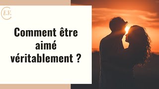 Comment être aimé véritablement ?