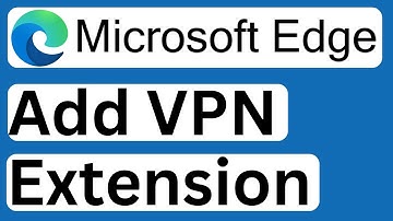How to Add VPN in Microsoft Edge - Easy to Follow