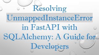 Resolving UnmappedInstanceError in FastAPI with SQLAlchemy: A Guide for Developers