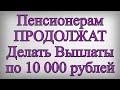 Пенсионерам ПРОДОЛЖАТ Делать Выплаты по 10 000 рублей