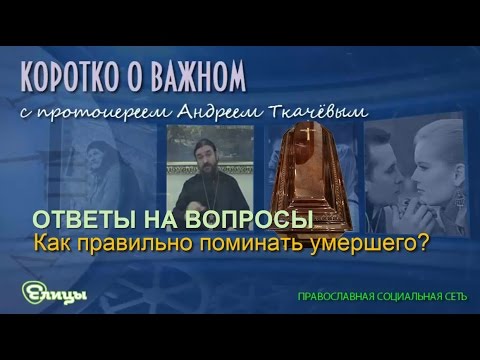 Как правильно поминать умершего? Протоиерей Андрей Ткачев