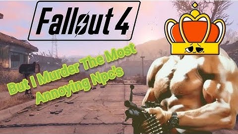 Fallout 4 But I Murder The Most Annoying Npc