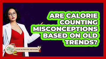 Are Calorie Counting Misconceptions Based On Old Trends? - Your Nutrition Network