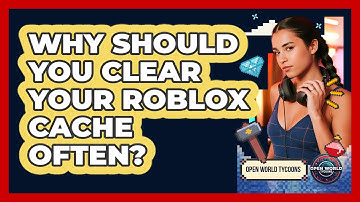 Why Should You Clear Your Roblox Cache Often? - Open World Tycoons