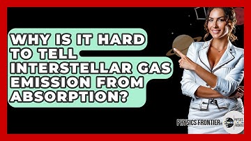 Why Is It Hard To Tell Interstellar Gas Emission From Absorption? - Physics Frontier