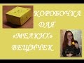 КОРОБОЧКА ДЛЯ &quot;МЕЛКИХ&quot; ВЕЩИЧЕК