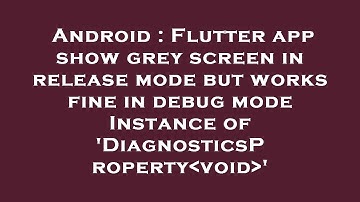 Android : Flutter app show grey screen in release mode but works fine in debug mode Instance of 