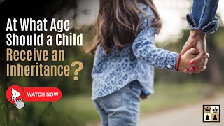 At What Age Should a Child Receive an Inheritance