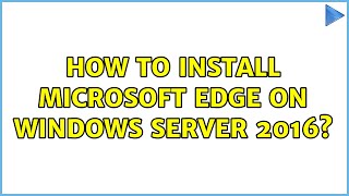 How to install Microsoft Edge on Windows Server 2016? (2 Solutions!!)