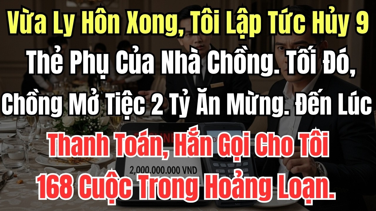 Vừa Ly Hôn Xong, Tôi Lập Tức Hủy 9 Thẻ Phụ Của Nhà Chồng  Tối Đó, Chồng Mở Tiệc 2 Tỷ Ăn Mừng  Đến Lú