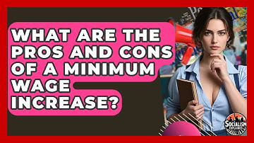 What Are The Pros And Cons Of A Minimum Wage Increase? - Socialism Explained