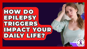How Do Epilepsy Triggers Impact Your Daily Life? - Epilepsy Wellness Hub
