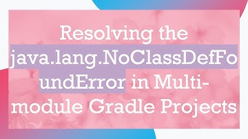 Resolving the java.lang.NoClassDefFoundError in Multi-module Gradle Projects