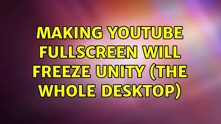 Making youtube fullscreen will freeze Unity (the whole desktop) (5 Solutions!!)