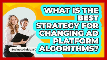 What Is The Best Strategy For Changing Ad Platform Algorithms? - BusinessGuide360.com