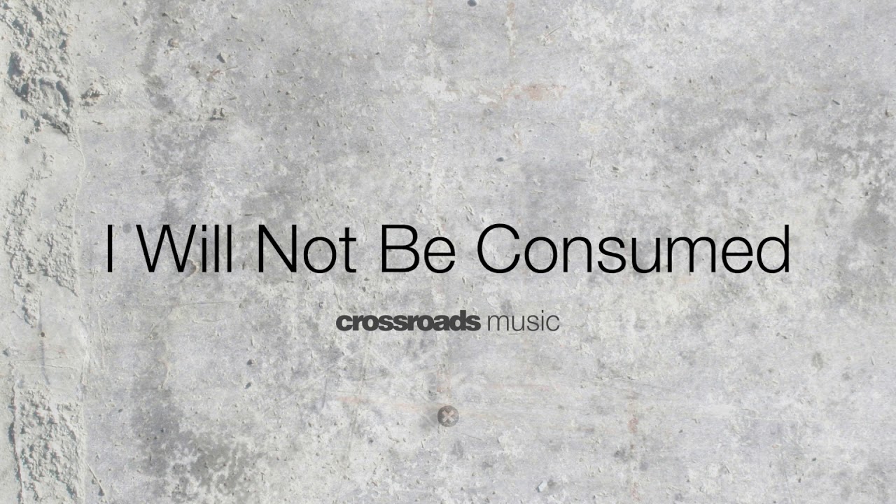 I Will Not Be Consumed Audio From Whatever Pleases You Crossroads 