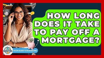 How Long Does It Take To Pay Off A Mortgage? - Your Guide to Budgeting