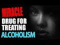 MIRACLE DRUG to help Alcoholics stop drinking.