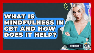 What Is Mindfulness In CBT And How Does It Help? - CBT for Gen Z