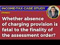 Whether absence of charging provision is fatal to the finality of the assessment order?