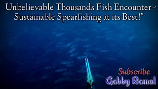 UNBELIEVABLE THOUSANDS OF FISH INCOUNTER-SUSTAINABLE SPEARFISHING AT IT'S BEST" || Gabby Ramal