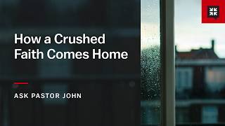 How a Crushed Faith Comes Home
Ask Pastor John
Episode 2284
Transcript: https://www.desiringgod.org/interviews/how-a-crushed-faith-comes-home How a Crushed Faith Comes Home