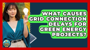 What Causes Grid Connection Delays For Green Energy Projects? - Your Utilities Hub