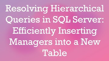 Resolving Hierarchical Queries in SQL Server: Efficiently Inserting Managers into a New Table