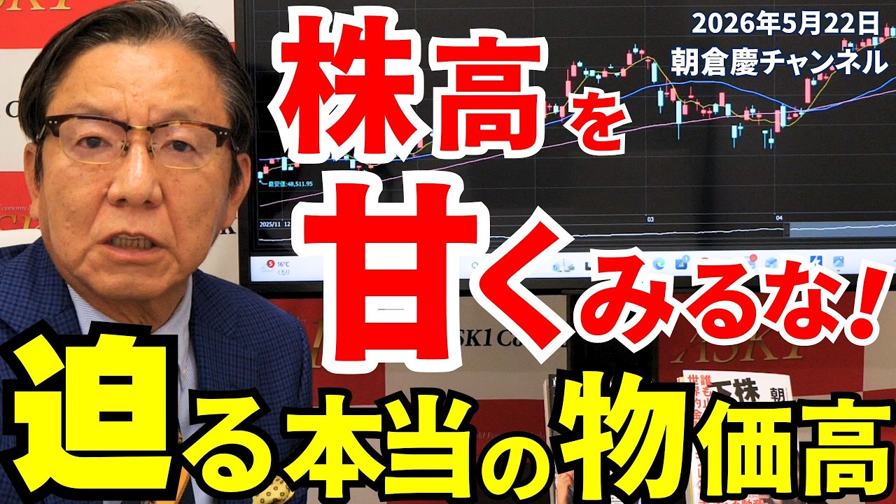 2026年5月22日 株高を甘くみるな! 迫る本当の物価高【朝倉慶の株式投資・株式相場解説】