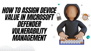 HOW TO ASSIGN DEVICE VALUE IN MICROSOFT DEFENDER VULNERABILITY MANAGEMENT.