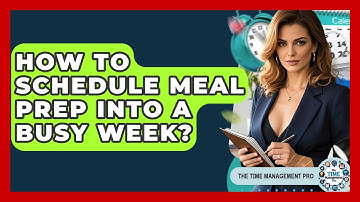 How To Schedule Meal Prep Into A Busy Week? - The Time Management Pro