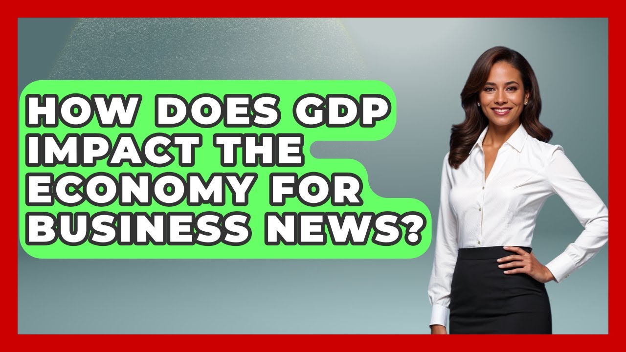 How Does GDP Impact The Economy For Business News? - Journalism Explained