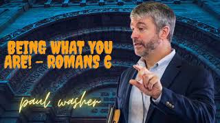 Being What You Are!  Romans 6 - Paul Washer sermon audio