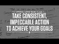 Top 10 Tips on How to Take Consistent, Impeccable Action to Achieve Your Goals