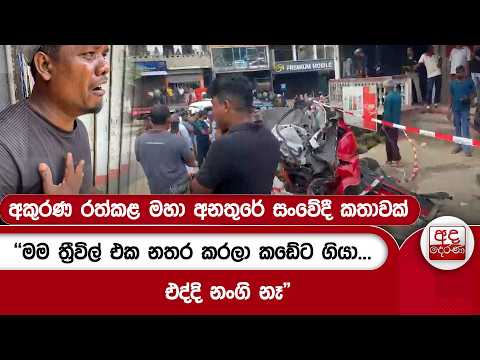 අකුරණ රත්කළ මහා අනතුරේ සංවේදී කතාවක් | "මම ත්‍රීවිල් එක නතර කරලා කඩේට ගියා...එද්දි නංගි නෑ"