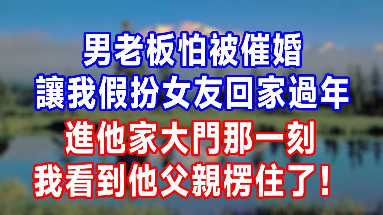 男老板怕被催婚，讓我假扮女友回家過年，進他家大門那一刻，我看到他父親楞住了！#人生感悟 #故事分享 #感情 #正能量 #故事頻道 #打脸