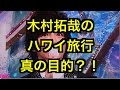 【SMAP】木村拓哉がハワイ旅行に行った目的とは？