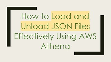 How to Load and Unload JSON Files Effectively Using AWS Athena