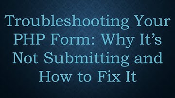 Troubleshooting Your PHP Form: Why It’s Not Submitting and How to Fix It