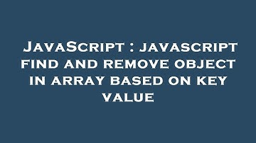 JavaScript : javascript find and remove object in array based on key value