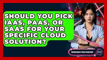 Should You Pick IaaS, PaaS, Or SaaS For Your Specific Cloud Solution? - Emerging Tech Insider