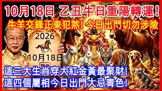 2026年10月18日乙丑牛日，九九重陽氣場巨變！牛羊相沖，正東方位暗藏凶劫千萬別去！這三大生肖穿大紅金黃最聚財，出門前必看的避險指南！