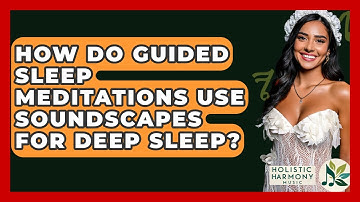 How Do Guided Sleep Meditations Use Soundscapes For Deep Sleep? - Holistic Harmony Music