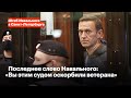 Последнее слово Навального: «Вы этим судом оскорбили ветерана»