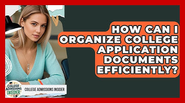 How Can I Organize College Application Documents Efficiently? - College Admissions Insider