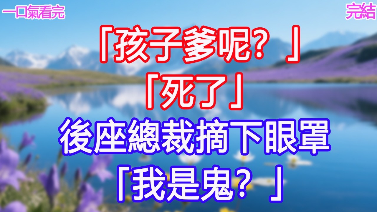 「孩子爹呢？」「死了」後座總裁摘下眼罩：「我是鬼？」 #甜寵文 #愛情 #爽文 #故事分享 #為人處世 #正能量 #故事分享 #生活經驗 #情感