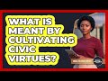 What Is Meant By Cultivating Civic Virtues 