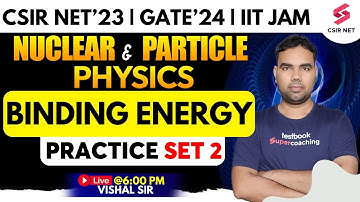 Nuclear & Particle Physics | Binding Energy | CSIR NET 2023 | GATE 2024 | IIT JAM | Vishal Sir
