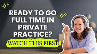 Thinking About Full-Time Therapy Practice? Watch This First!
